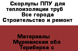 Скорлупы ППУ для теплоизоляции труб. - Все города Строительство и ремонт » Материалы   . Мурманская обл.,Териберка с.